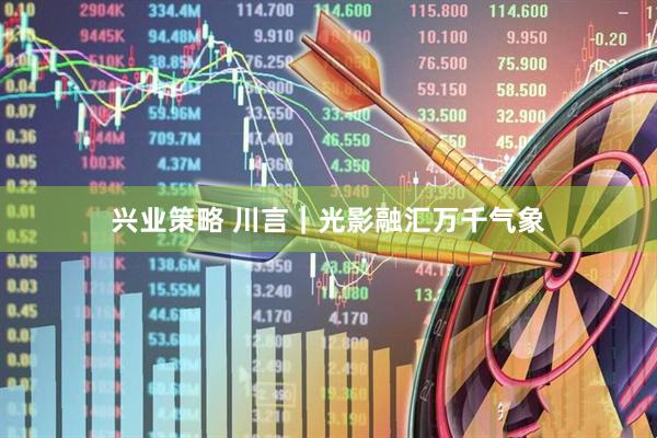 兴业策略 川言｜光影融汇万千气象
