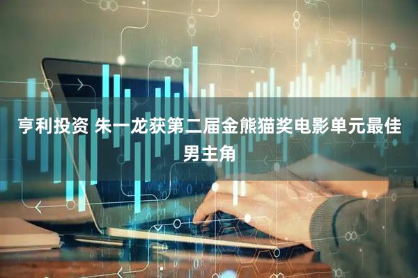 亨利投资 朱一龙获第二届金熊猫奖电影单元最佳男主角