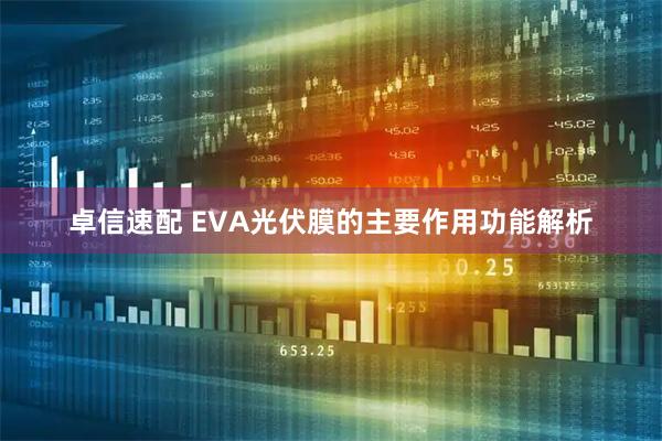 卓信速配 EVA光伏膜的主要作用功能解析