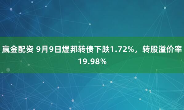 赢金配资 9月9日煜邦转债下跌1.72%，转股溢价率19.98%