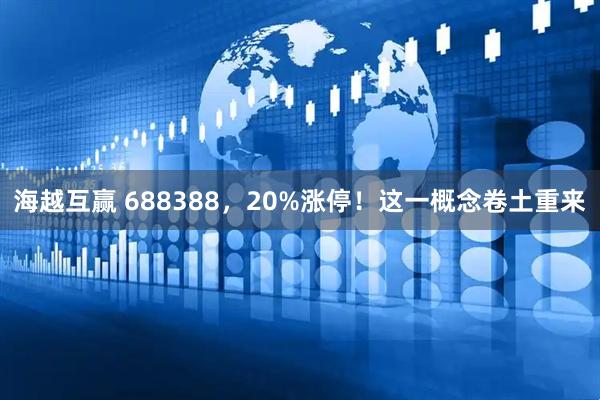 海越互赢 688388，20%涨停！这一概念卷土重来