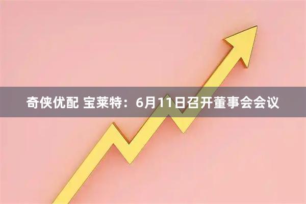 奇侠优配 宝莱特：6月11日召开董事会会议