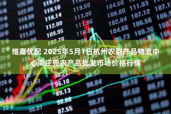 维嘉优配 2025年5月1日杭州农副产品物流中心南庄兜农产品批发市场价格行情