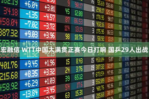 宏融信 WTT中国大满贯正赛今日打响&#32;国乒29人出战