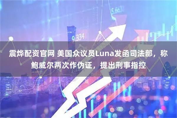 震烨配资官网 美国众议员Luna发函司法部，称鲍威尔两次作伪证，提出刑事指控