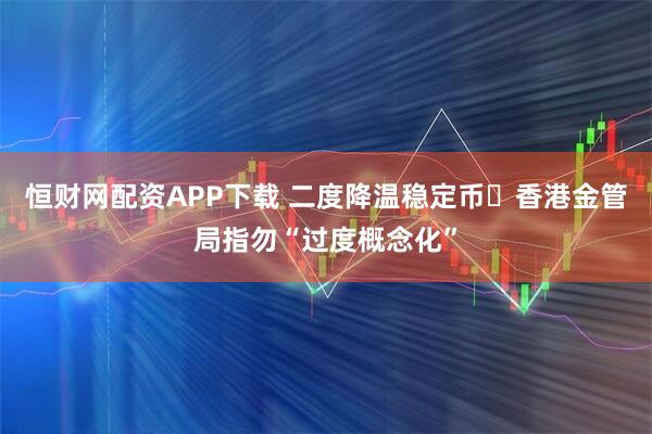 恒财网配资APP下载 二度降温稳定币 香港金管局指勿“过度概念化”
