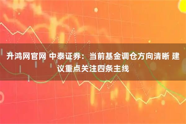 升鸿网官网 中泰证券：当前基金调仓方向清晰 建议重点关注四条主线