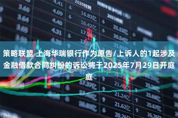 策略联盟 上海华瑞银行作为原告/上诉人的1起涉及金融借款合同纠纷的诉讼将于2025年7月29日开庭