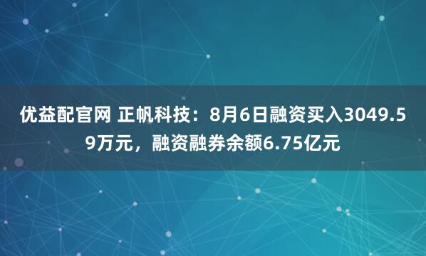 优益配官网 正帆科技：8月6日融资买入3049.59万元，融资融券余额6.75亿元