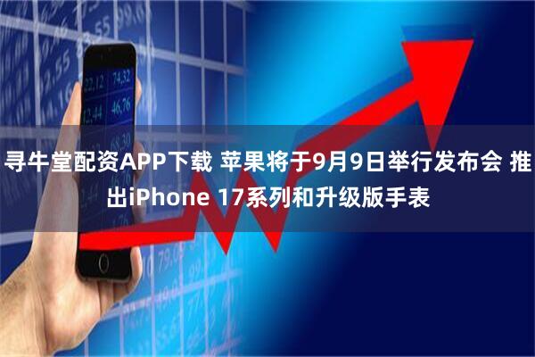 寻牛堂配资APP下载 苹果将于9月9日举行发布会 推出iPhone 17系列和升级版手表