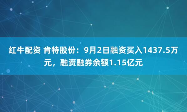 红牛配资 肯特股份：9月2日融资买入1437.5万元，融资融券余额1.15亿元