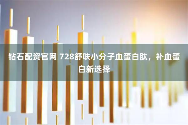 钻石配资官网 728舒呋小分子血蛋白肽，补血蛋白新选择