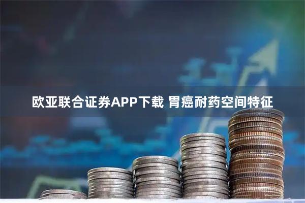 欧亚联合证券APP下载 胃癌耐药空间特征