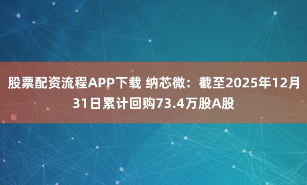 股票配资流程APP下载 纳芯微：截至2025年12月31日累计回购73.4万股A股