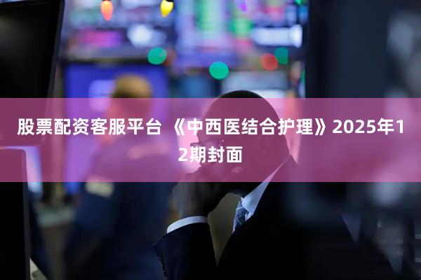 股票配资客服平台 《中西医结合护理》2025年12期封面